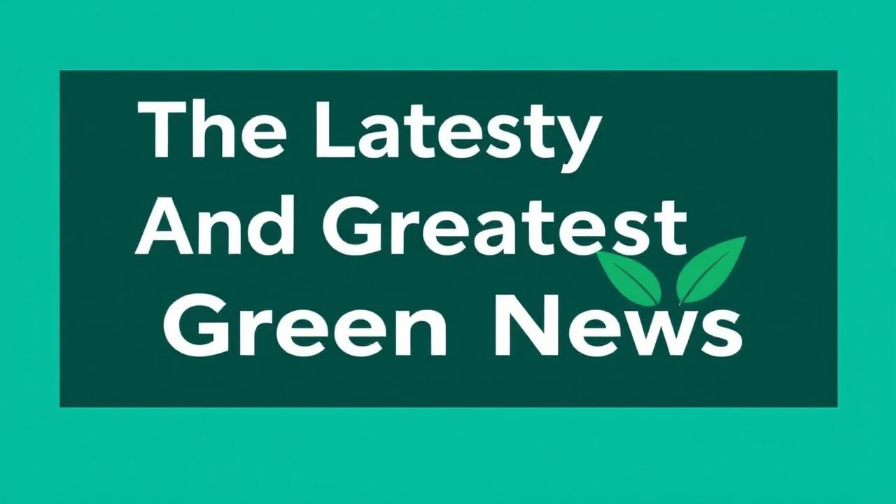 The Latest And Greatest Green News