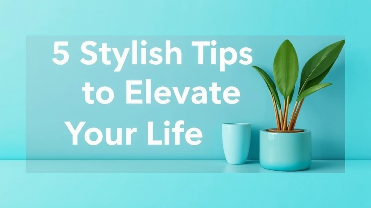 5 Stylish Tips to Elevate Your Lifestyle