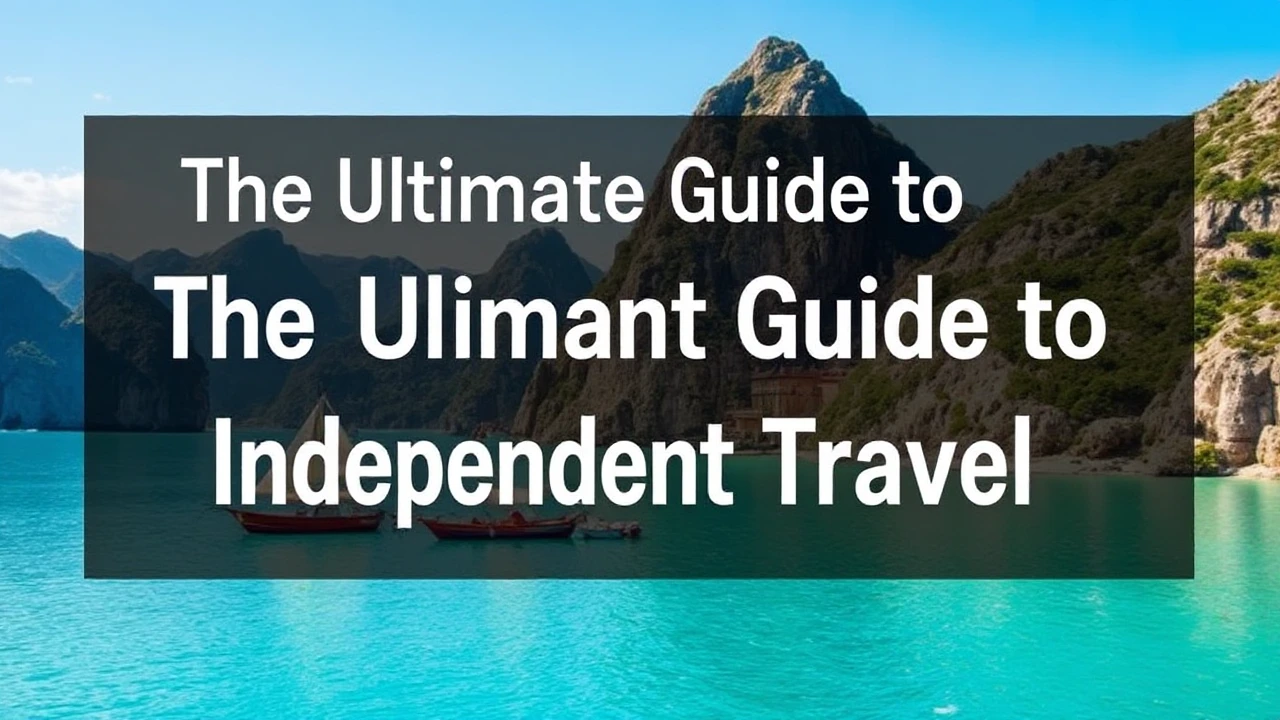 The Ultimate Guide to Independent Travel: Top Tips for Exploring the World Alone