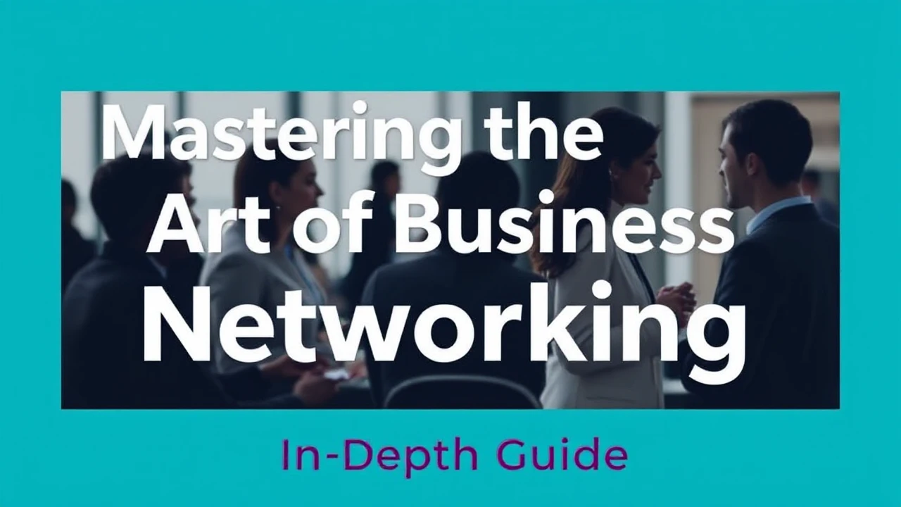 Mastering the Art of Business Networking: An In-Depth Guide