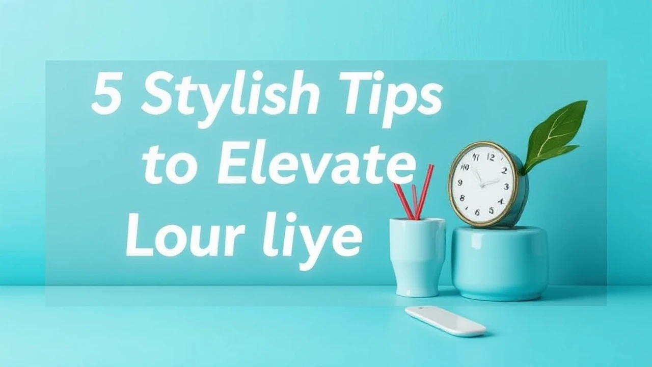 5 Stylish Tips to Elevate Your Lifestyle