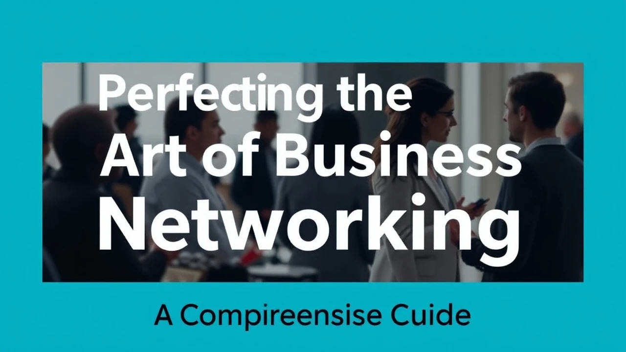 Perfecting the Art of Business Networking: A Comprehensive Guide
