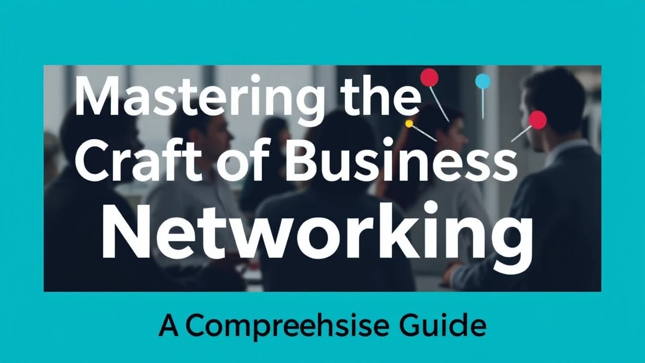 Mastering the Craft of Business Networking: A Comprehensive Guide