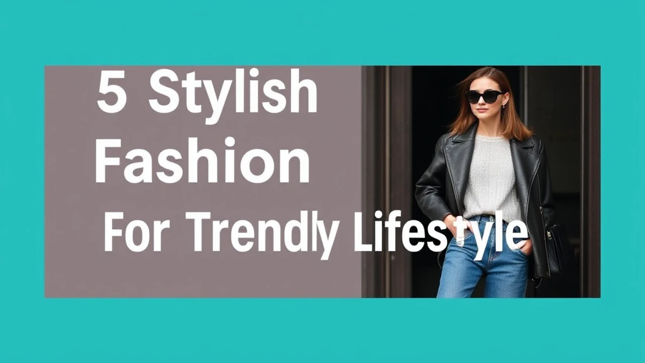 5 Stylish Fashion Tips for a Trendy Lifestyle