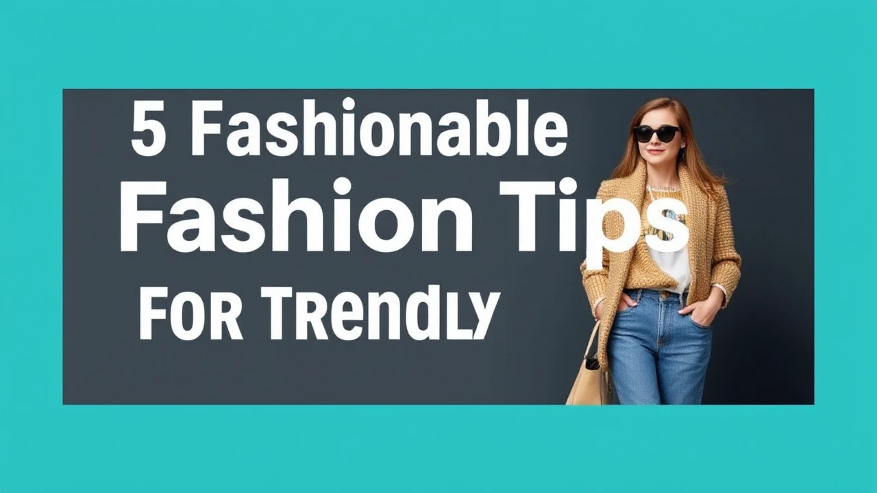 5 Fashionable Fashion Tips for a Trendy Lifestyle