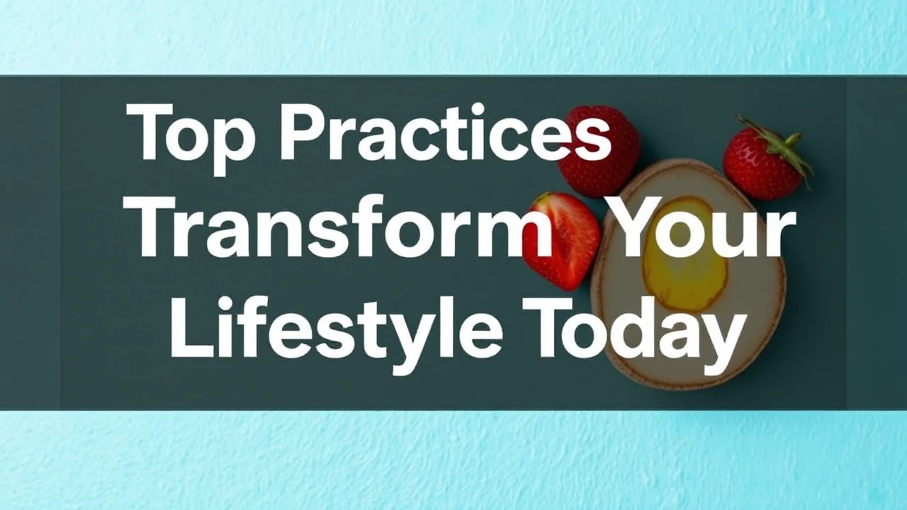 Top Practices to Transform Your Lifestyle Today