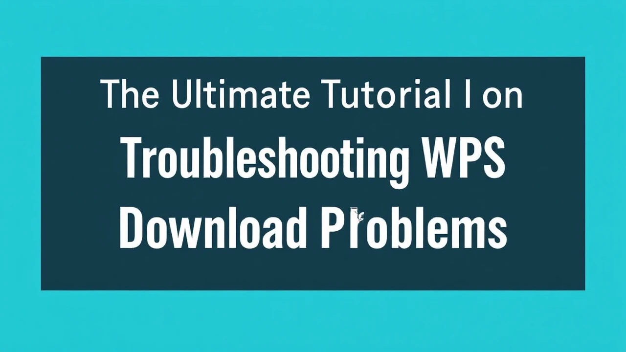 The Ultimate Tutorial on Troubleshooting WPS Download Problems