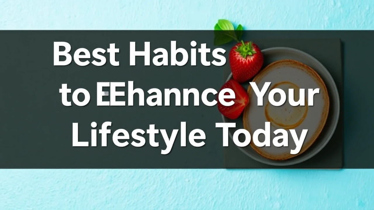 Best Habits to Enhance Your Lifestyle Today