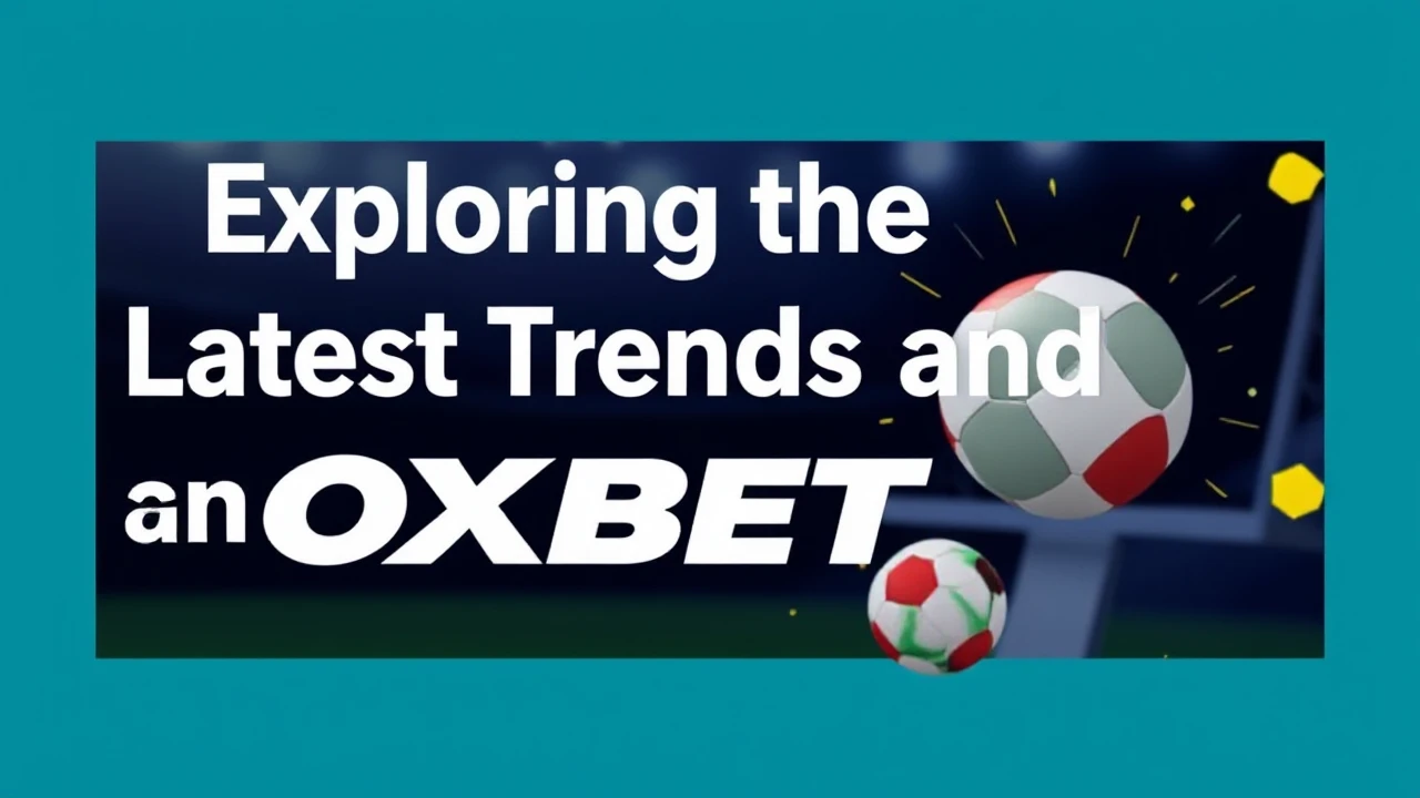 Exploring the Latest Trends and Updates on OXBET
