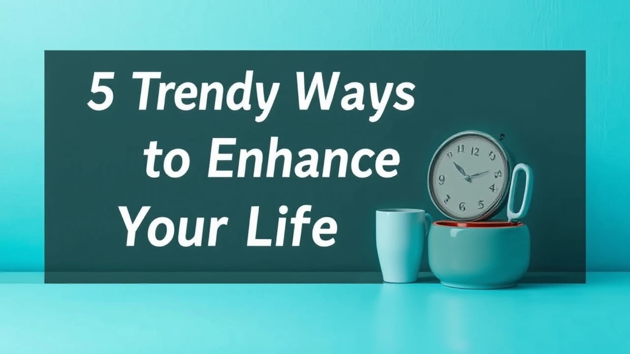 5 Trendy Ways to Enhance Your Lifestyle