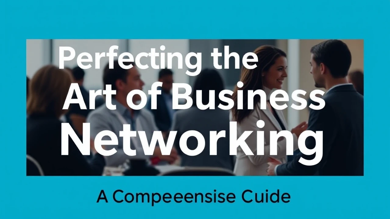 Perfecting the Art of Business Networking: A Comprehensive Guide