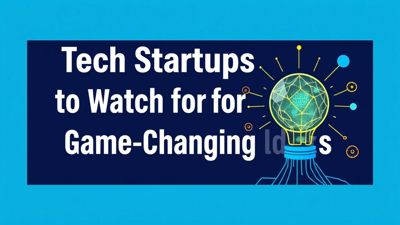 Tech Startups to Watch for Game-Changing Ideas
