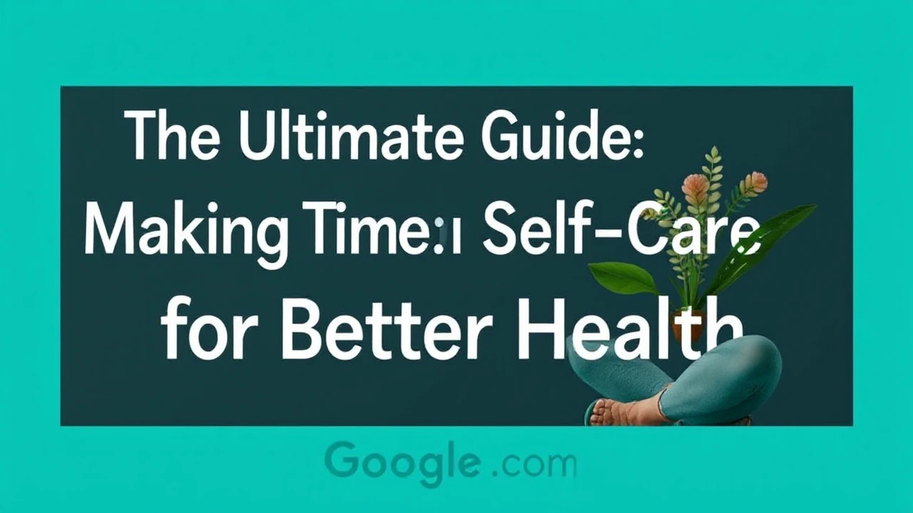 The Ultimate Guide Making Time for Self-Care for Better Health
