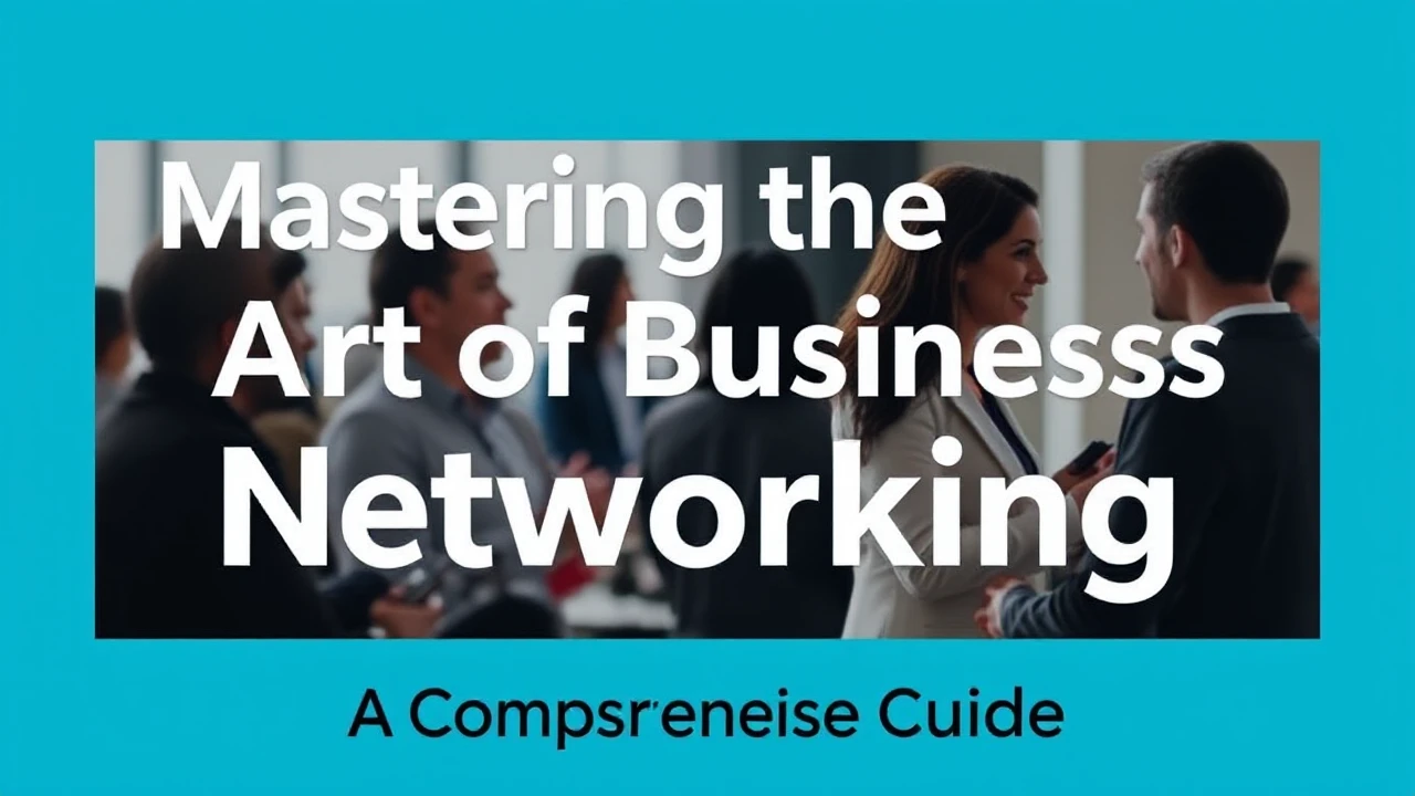 Mastering the Art of Business Networking: A Comprehensive Guide