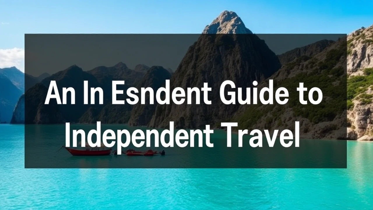 An Essential Guide to Independent Travel: Top Tips for Exploring the World Alone