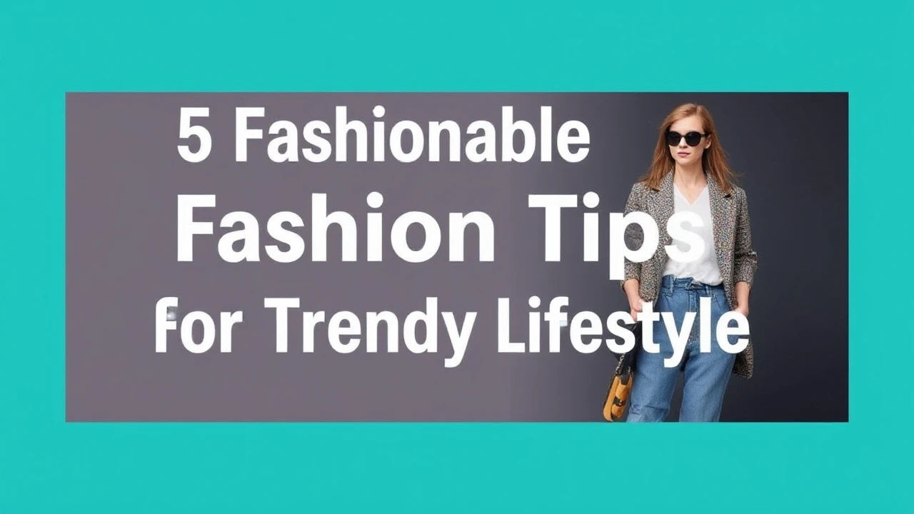 5 Fashionable Fashion Tips for a Trendy Lifestyle
