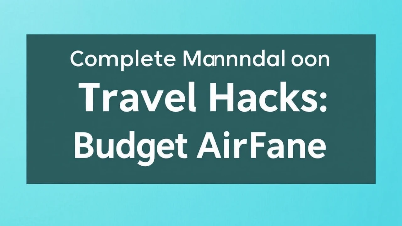 Complete Manual on Travel Hacks: Mastering Budget Airfare