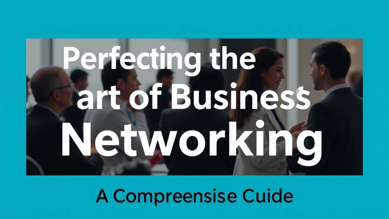 Perfecting the Art of Business Networking: A Comprehensive Guide
