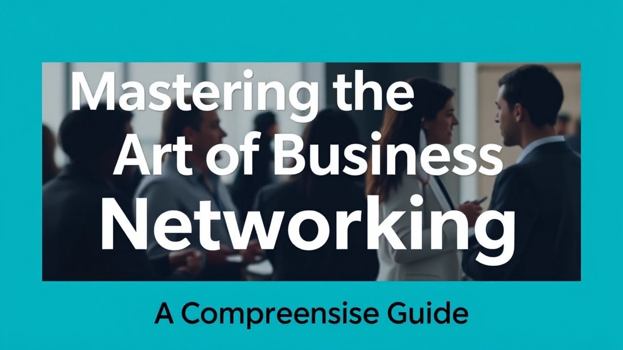Mastering the Art of Business Networking: A Comprehensive Guide