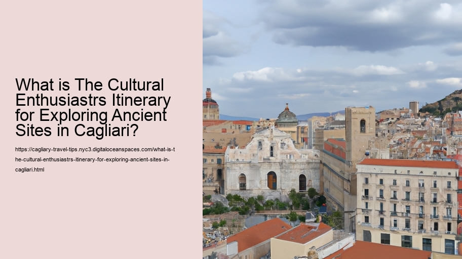 What is The Cultural Enthusiastrs Itinerary for Exploring Ancient Sites in Cagliari? 