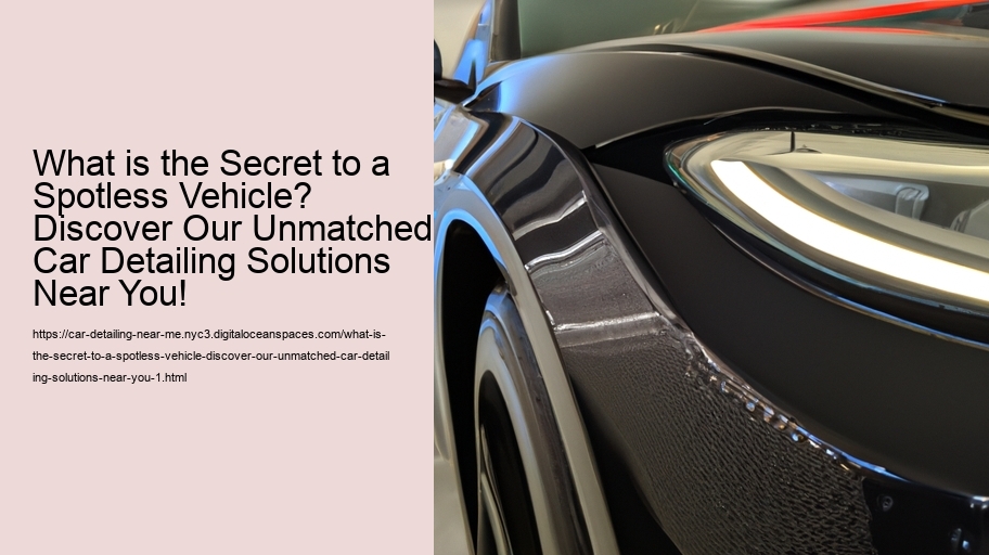 What is the Secret to a Spotless Vehicle? Discover Our Unmatched Car Detailing Solutions Near You!