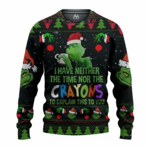 Grinch I Have Neither The Time Nor The Crayons To Explain This To You Ugly Christmas Sweater, Grinch Holiday Sweater