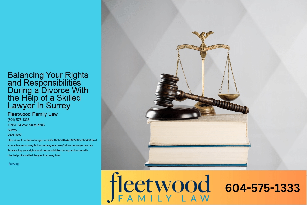 Balancing Your Rights and Responsibilities During a Divorce With the Help of a Skilled Lawyer In Surrey 