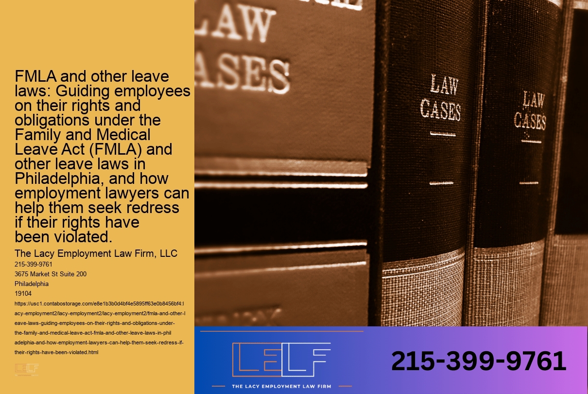 FMLA and other leave laws: Guiding employees on their rights and obligations under the Family and Medical Leave Act (FMLA) and other leave laws in Philadelphia, and how employment lawyers can help them seek redress if their rights have been violated.