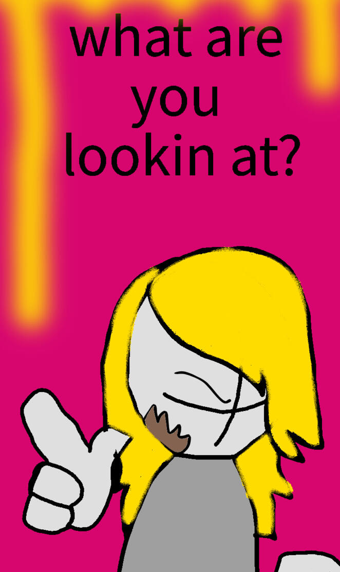 what r ya lookin at?