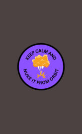 Keep Calm and Nuke It From Orbit