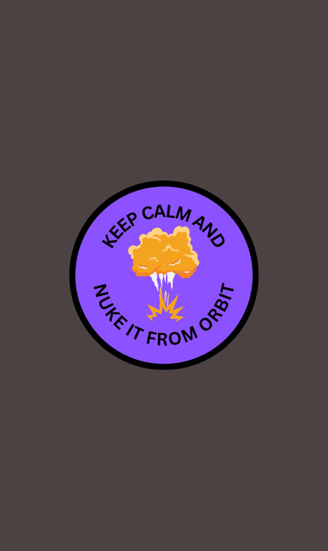 Keep Calm and Nuke It From Orbit